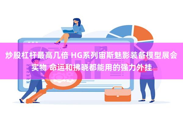 炒股杠杆最高几倍 HG系列宙斯魅影装备模型展会实物 命运和拂晓都能用的强力外挂