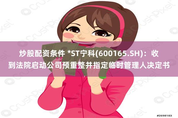 炒股配资条件 *ST宁科(600165.SH)：收到法院启动公司预重整并指定临时管理人决定书