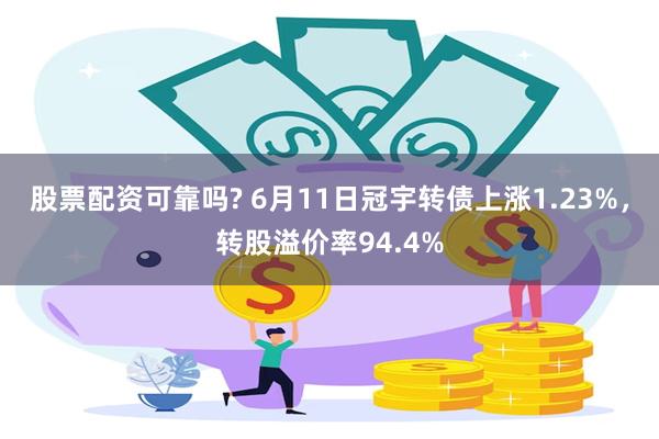 股票配资可靠吗? 6月11日冠宇转债上涨1.23%，转股溢价率94.4%