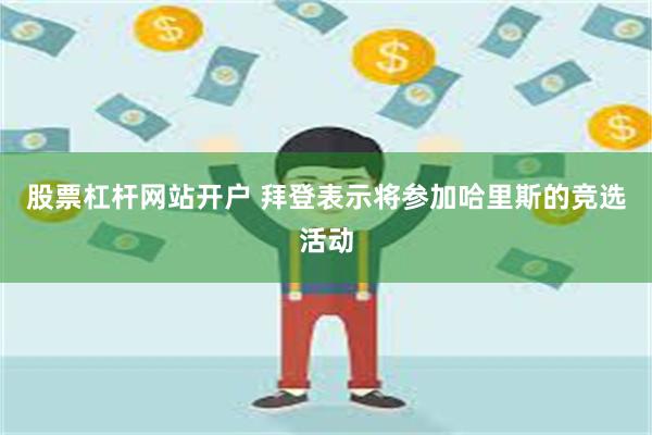 股票杠杆网站开户 拜登表示将参加哈里斯的竞选活动