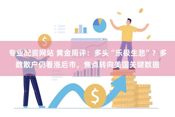 专业配资网站 黄金周评：多头“乐极生悲”？多数散户仍看涨后市，焦点转向美国关键数据