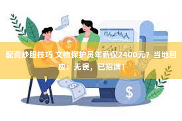 配资炒股技巧 文物保护员年薪仅2400元？当地回应：无误，已招满！