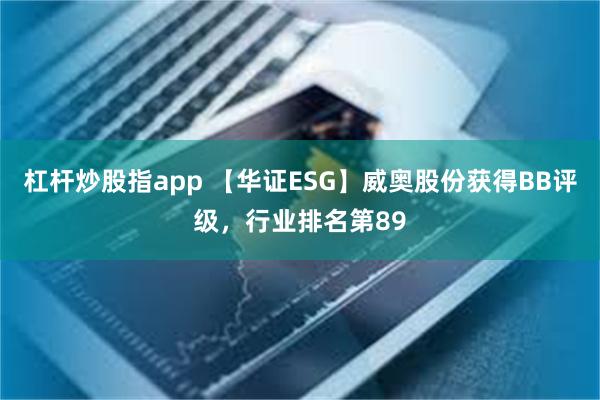 杠杆炒股指app 【华证ESG】威奥股份获得BB评级，行业排名第89