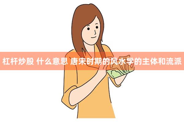 杠杆炒股 什么意思 唐宋时期的风水学的主体和流派