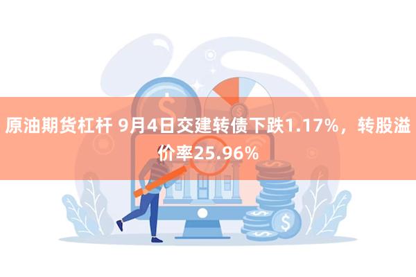 原油期货杠杆 9月4日交建转债下跌1.17%，转股溢价率25.96%