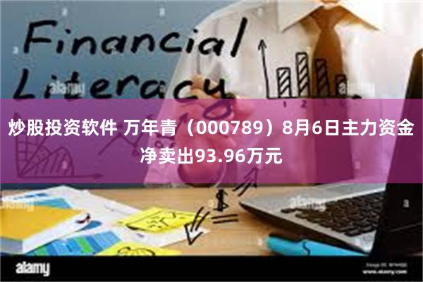 炒股投资软件 万年青（000789）8月6日主力资金净卖出93.96万元