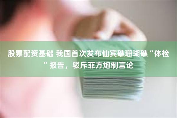 股票配资基础 我国首次发布仙宾礁珊瑚礁“体检”报告，驳斥菲方炮制言论