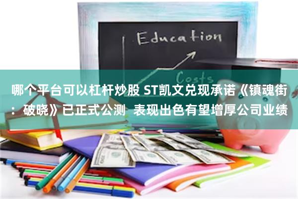 哪个平台可以杠杆炒股 ST凯文兑现承诺《镇魂街：破晓》已正式公测  表现出色有望增厚公司业绩