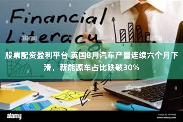 股票配资盈利平台 英国8月汽车产量连续六个月下滑，新能源车占比跌破30%