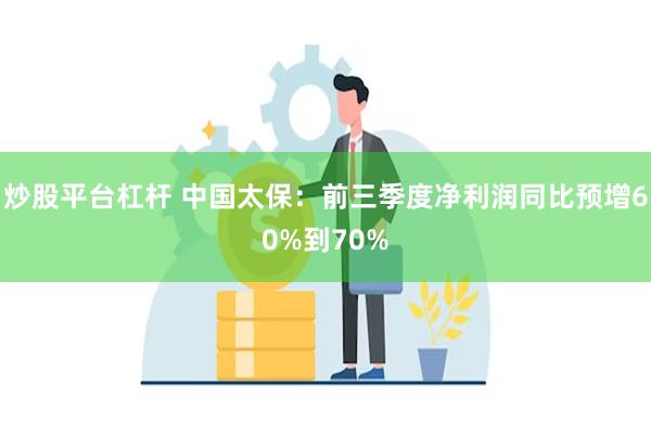 炒股平台杠杆 中国太保：前三季度净利润同比预增60%到70%