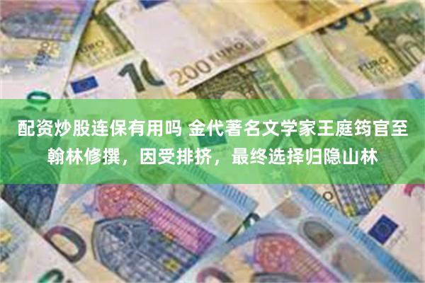 配资炒股连保有用吗 金代著名文学家王庭筠官至翰林修撰，因受排挤，最终选择归隐山林