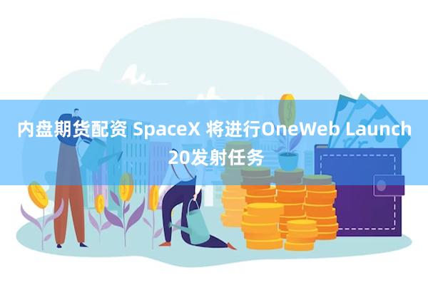 内盘期货配资 SpaceX 将进行OneWeb Launch 20发射任务