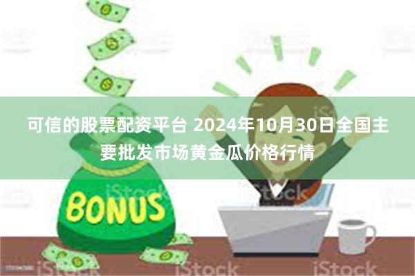 可信的股票配资平台 2024年10月30日全国主要批发市场黄金瓜价格行情