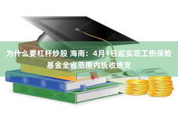 为什么要杠杆炒股 海南：4月1日起实现工伤保险基金全省范围内统收统支