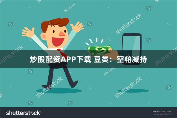 炒股配资APP下载 豆类：空粕减持