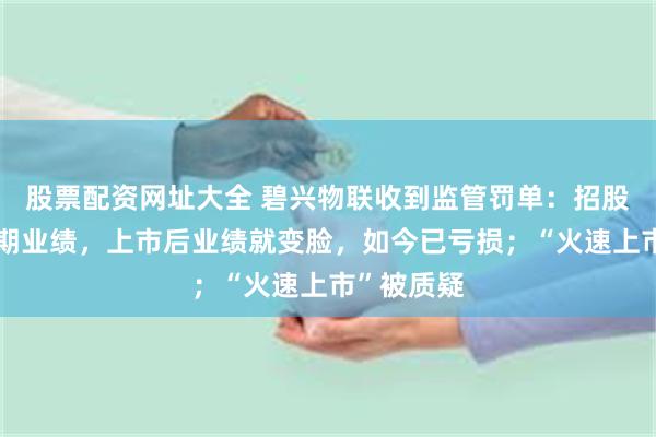 股票配资网址大全 碧兴物联收到监管罚单：招股书隐瞒中期业绩，上市后业绩就变脸，如今已亏损；“火速上市”被质疑