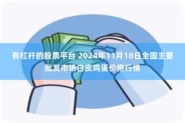 有杠杆的股票平台 2024年11月18日全国主要批发市场白皮鸡蛋价格行情