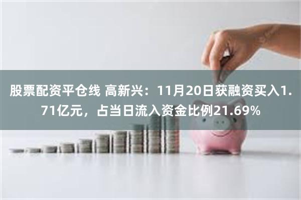 股票配资平仓线 高新兴：11月20日获融资买入1.71亿元，占当日流入资金比例21.69%