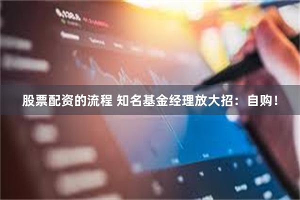 股票配资的流程 知名基金经理放大招：自购！