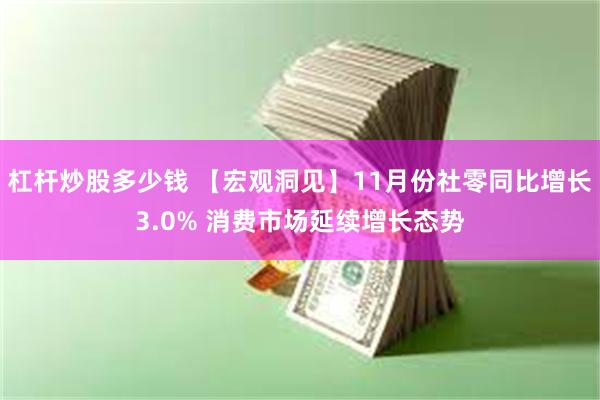 杠杆炒股多少钱 【宏观洞见】11月份社零同比增长3.0% 消费市场延续增长态势