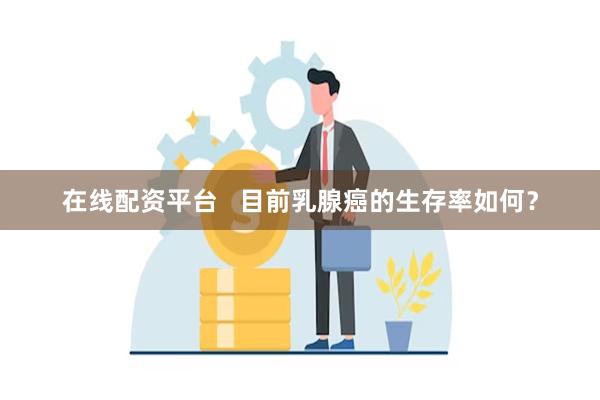 在线配资平台   目前乳腺癌的生存率如何？