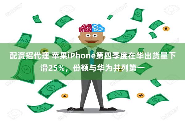 配资招代理 苹果iPhone第四季度在华出货量下滑25%，份额与华为并列第一