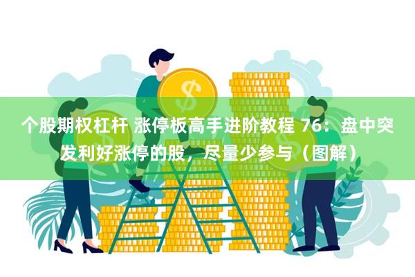 个股期权杠杆 涨停板高手进阶教程 76：盘中突发利好涨停的股，尽量少参与（图解）