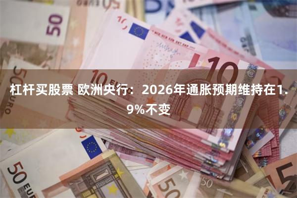 杠杆买股票 欧洲央行：2026年通胀预期维持在1.9%不变