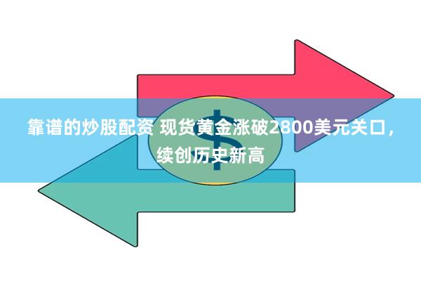 靠谱的炒股配资 现货黄金涨破2800美元关口，续创历史新高