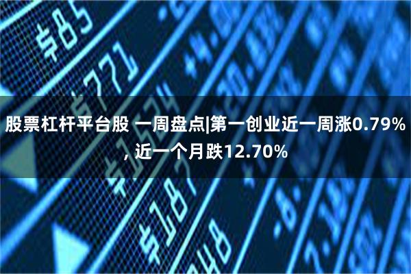 股票杠杆平台股 一周盘点|第一创业近一周涨0.79%, 近一个月跌12.70%