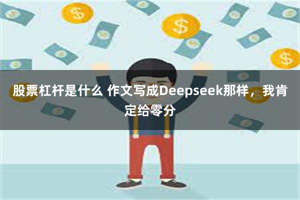 股票杠杆是什么 作文写成Deepseek那样，我肯定给零分